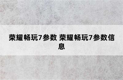 荣耀畅玩7参数 荣耀畅玩7参数信息